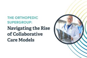 The_Orthopedic_Supergroup_Navigating_the_Rise_of_Collaborative_Care_Models