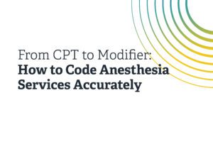 From CPT to Modifier - How to Code Anesthesia Service Accurately.